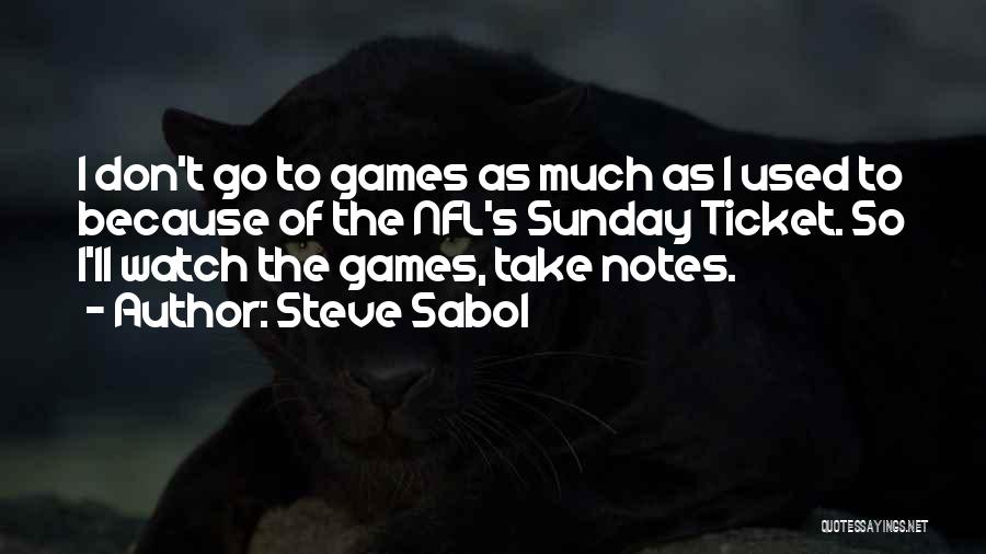 Steve Sabol Quotes: I Don't Go To Games As Much As I Used To Because Of The Nfl's Sunday Ticket. So I'll Watch