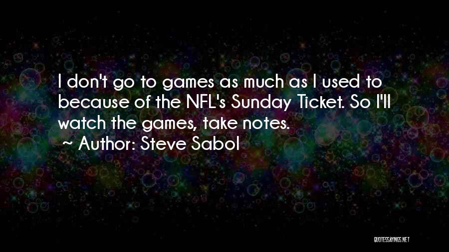 Steve Sabol Quotes: I Don't Go To Games As Much As I Used To Because Of The Nfl's Sunday Ticket. So I'll Watch