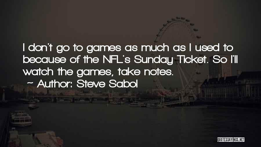 Steve Sabol Quotes: I Don't Go To Games As Much As I Used To Because Of The Nfl's Sunday Ticket. So I'll Watch