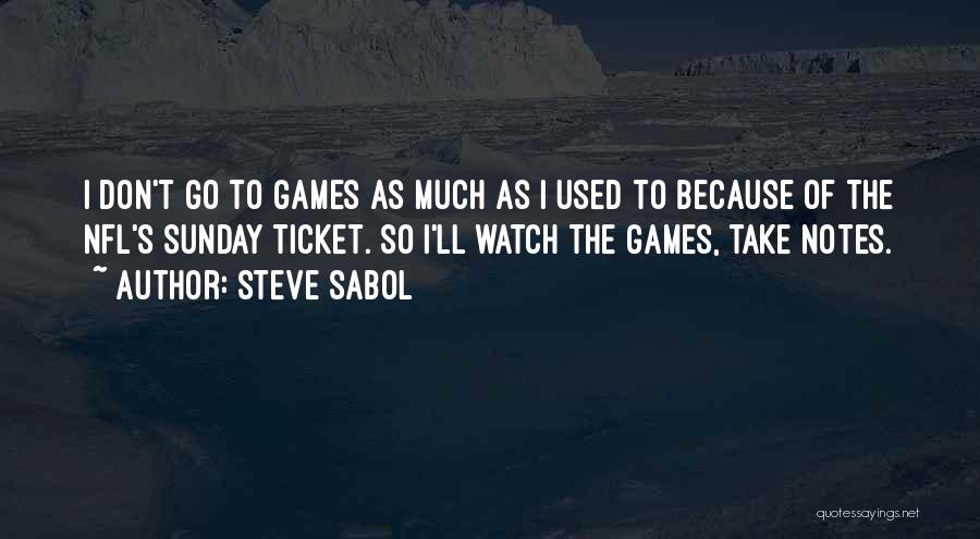 Steve Sabol Quotes: I Don't Go To Games As Much As I Used To Because Of The Nfl's Sunday Ticket. So I'll Watch