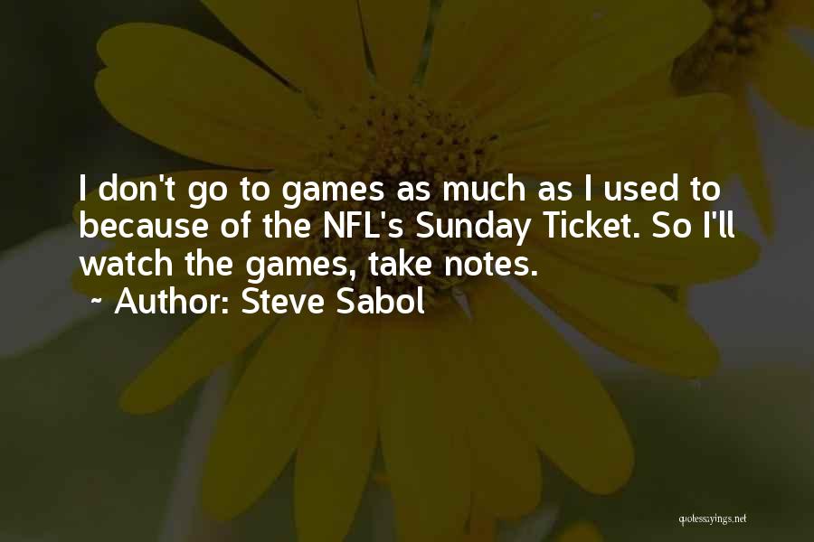 Steve Sabol Quotes: I Don't Go To Games As Much As I Used To Because Of The Nfl's Sunday Ticket. So I'll Watch