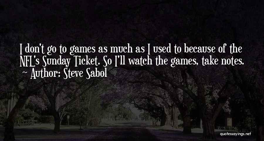 Steve Sabol Quotes: I Don't Go To Games As Much As I Used To Because Of The Nfl's Sunday Ticket. So I'll Watch