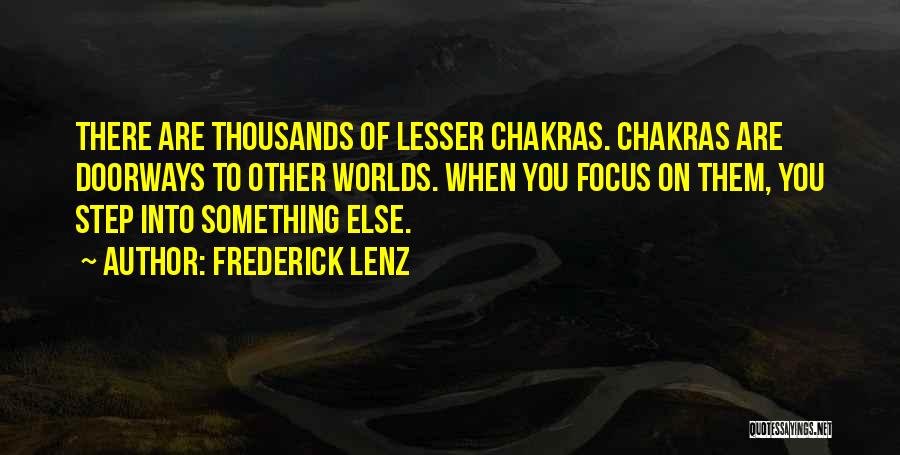 Frederick Lenz Quotes: There Are Thousands Of Lesser Chakras. Chakras Are Doorways To Other Worlds. When You Focus On Them, You Step Into