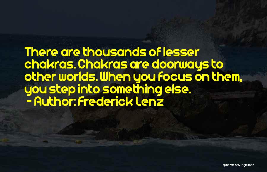 Frederick Lenz Quotes: There Are Thousands Of Lesser Chakras. Chakras Are Doorways To Other Worlds. When You Focus On Them, You Step Into