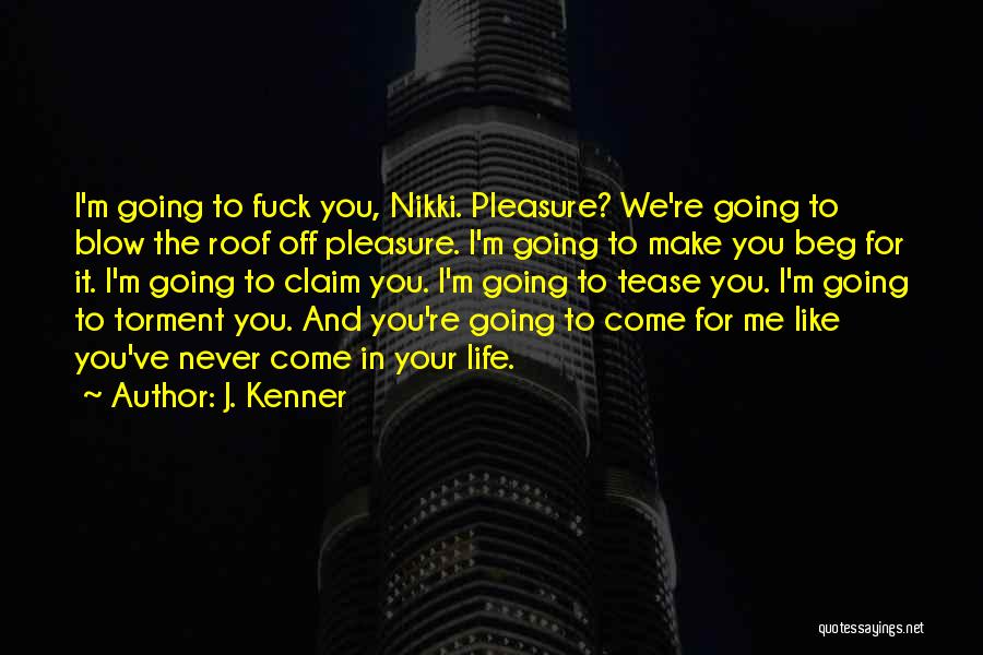 J. Kenner Quotes: I'm Going To Fuck You, Nikki. Pleasure? We're Going To Blow The Roof Off Pleasure. I'm Going To Make You
