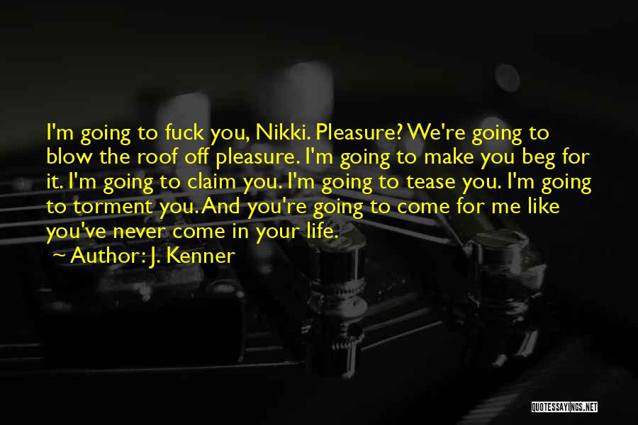 J. Kenner Quotes: I'm Going To Fuck You, Nikki. Pleasure? We're Going To Blow The Roof Off Pleasure. I'm Going To Make You