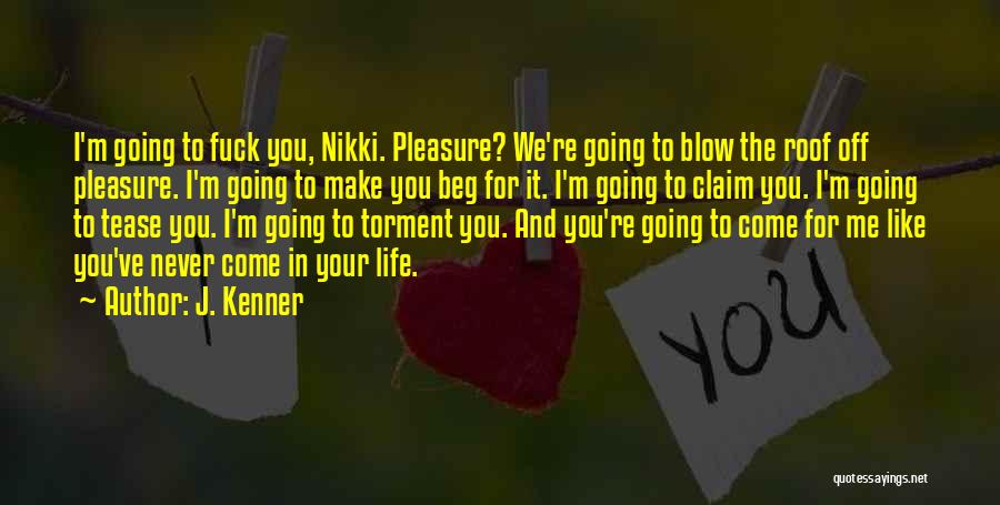 J. Kenner Quotes: I'm Going To Fuck You, Nikki. Pleasure? We're Going To Blow The Roof Off Pleasure. I'm Going To Make You