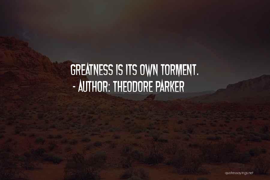 Theodore Parker Quotes: Greatness Is Its Own Torment.