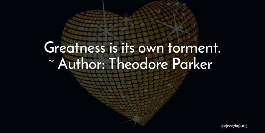 Theodore Parker Quotes: Greatness Is Its Own Torment.
