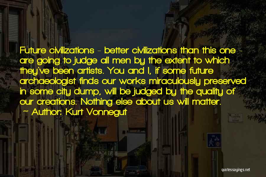 Kurt Vonnegut Quotes: Future Civilizations - Better Civilizations Than This One - Are Going To Judge All Men By The Extent To Which