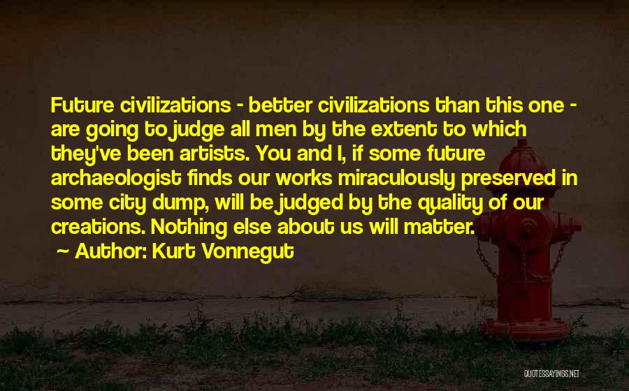 Kurt Vonnegut Quotes: Future Civilizations - Better Civilizations Than This One - Are Going To Judge All Men By The Extent To Which