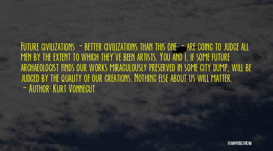 Kurt Vonnegut Quotes: Future Civilizations - Better Civilizations Than This One - Are Going To Judge All Men By The Extent To Which