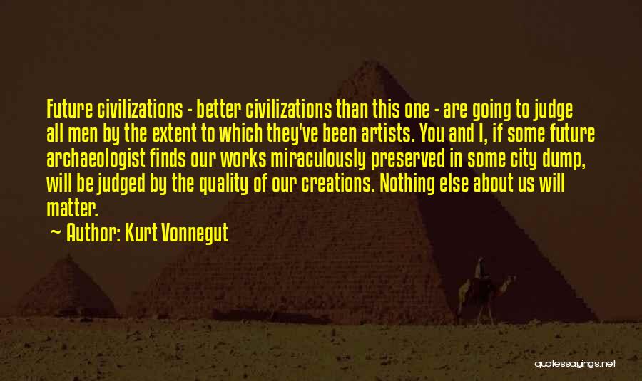 Kurt Vonnegut Quotes: Future Civilizations - Better Civilizations Than This One - Are Going To Judge All Men By The Extent To Which