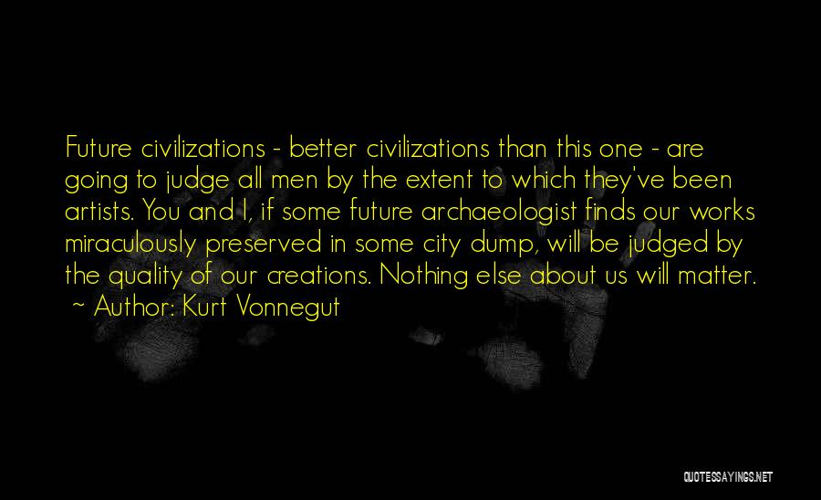 Kurt Vonnegut Quotes: Future Civilizations - Better Civilizations Than This One - Are Going To Judge All Men By The Extent To Which