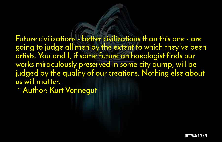 Kurt Vonnegut Quotes: Future Civilizations - Better Civilizations Than This One - Are Going To Judge All Men By The Extent To Which