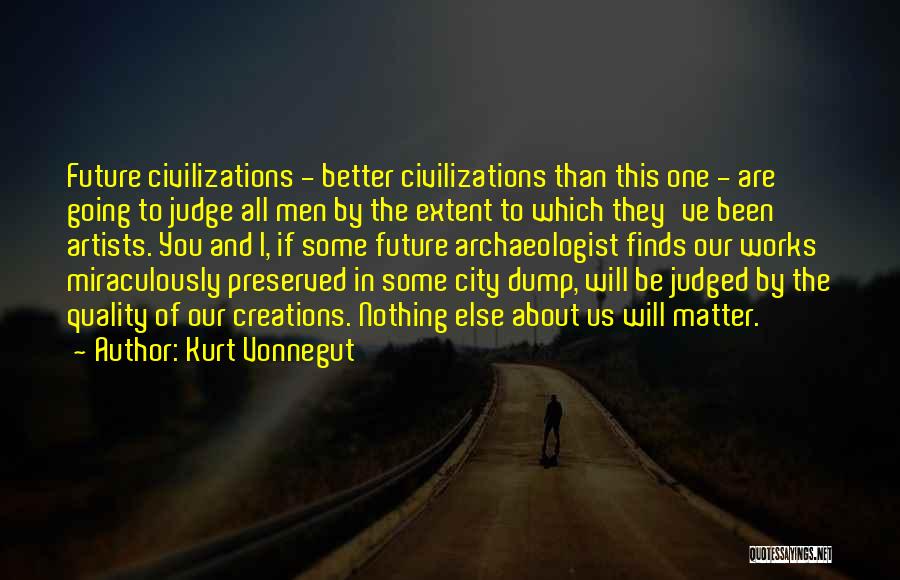 Kurt Vonnegut Quotes: Future Civilizations - Better Civilizations Than This One - Are Going To Judge All Men By The Extent To Which