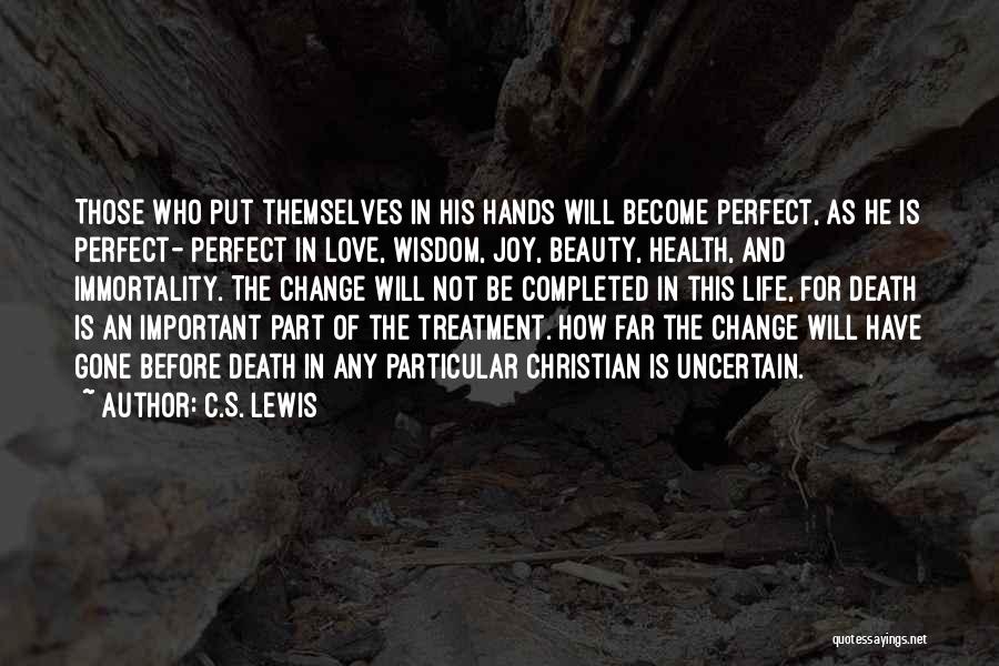 C.S. Lewis Quotes: Those Who Put Themselves In His Hands Will Become Perfect, As He Is Perfect- Perfect In Love, Wisdom, Joy, Beauty,