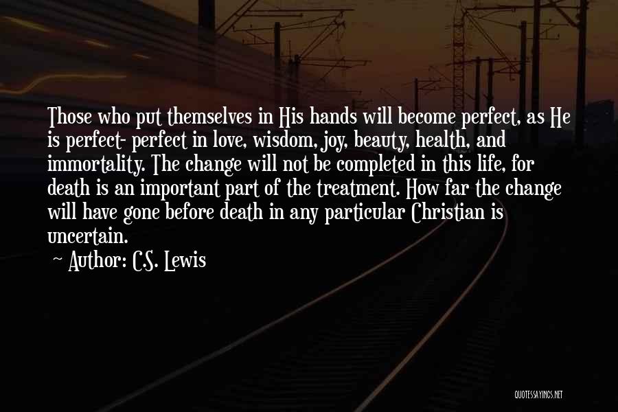 C.S. Lewis Quotes: Those Who Put Themselves In His Hands Will Become Perfect, As He Is Perfect- Perfect In Love, Wisdom, Joy, Beauty,