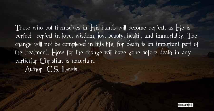 C.S. Lewis Quotes: Those Who Put Themselves In His Hands Will Become Perfect, As He Is Perfect- Perfect In Love, Wisdom, Joy, Beauty,