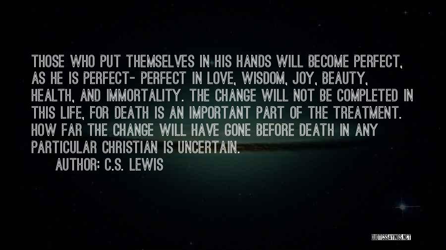 C.S. Lewis Quotes: Those Who Put Themselves In His Hands Will Become Perfect, As He Is Perfect- Perfect In Love, Wisdom, Joy, Beauty,