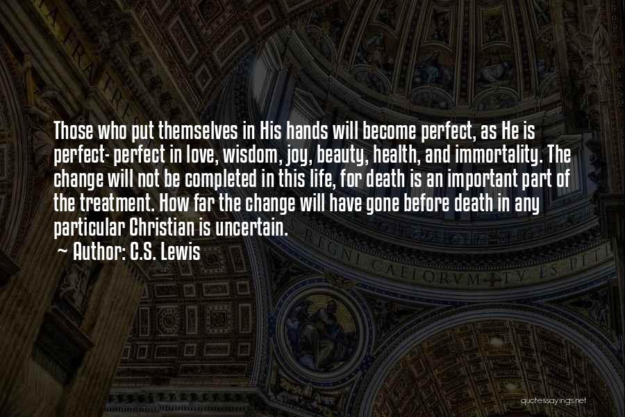 C.S. Lewis Quotes: Those Who Put Themselves In His Hands Will Become Perfect, As He Is Perfect- Perfect In Love, Wisdom, Joy, Beauty,