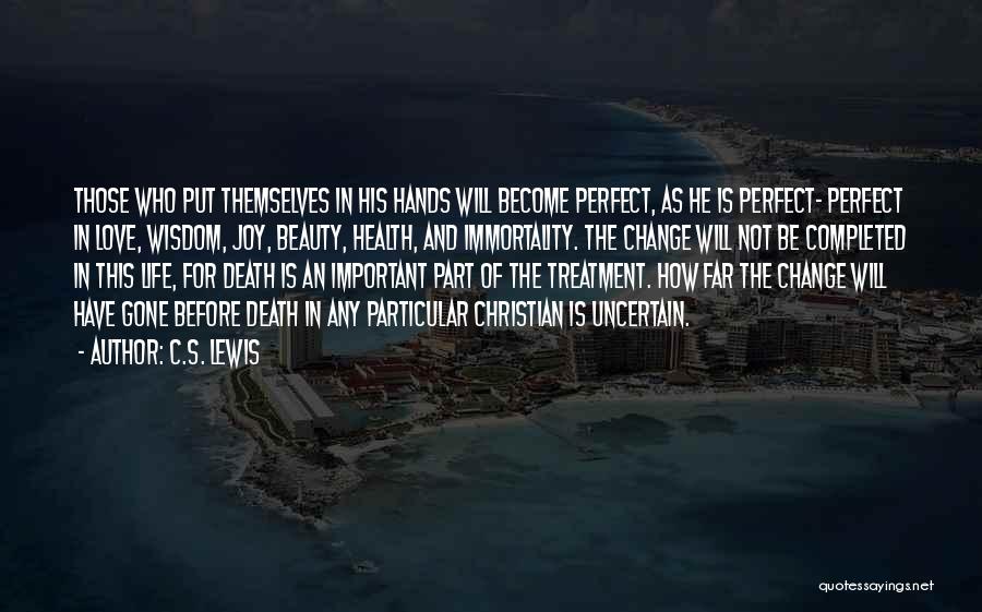 C.S. Lewis Quotes: Those Who Put Themselves In His Hands Will Become Perfect, As He Is Perfect- Perfect In Love, Wisdom, Joy, Beauty,