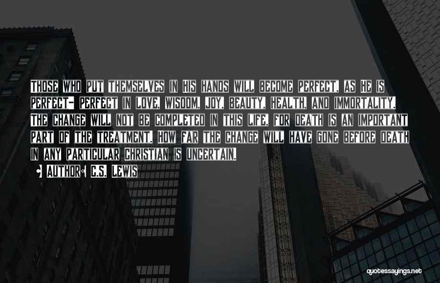 C.S. Lewis Quotes: Those Who Put Themselves In His Hands Will Become Perfect, As He Is Perfect- Perfect In Love, Wisdom, Joy, Beauty,