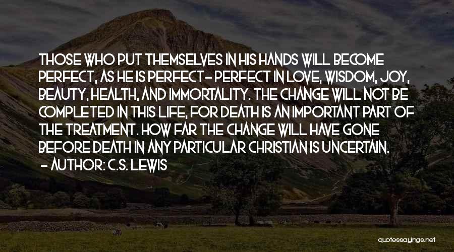 C.S. Lewis Quotes: Those Who Put Themselves In His Hands Will Become Perfect, As He Is Perfect- Perfect In Love, Wisdom, Joy, Beauty,