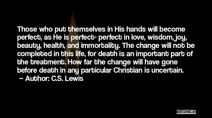 C.S. Lewis Quotes: Those Who Put Themselves In His Hands Will Become Perfect, As He Is Perfect- Perfect In Love, Wisdom, Joy, Beauty,