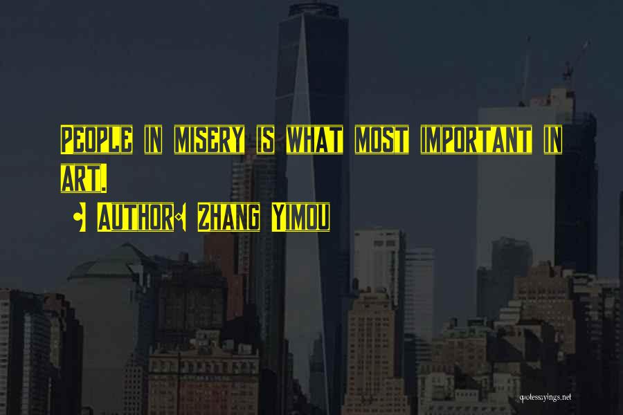 Zhang Yimou Quotes: People In Misery Is What Most Important In Art.