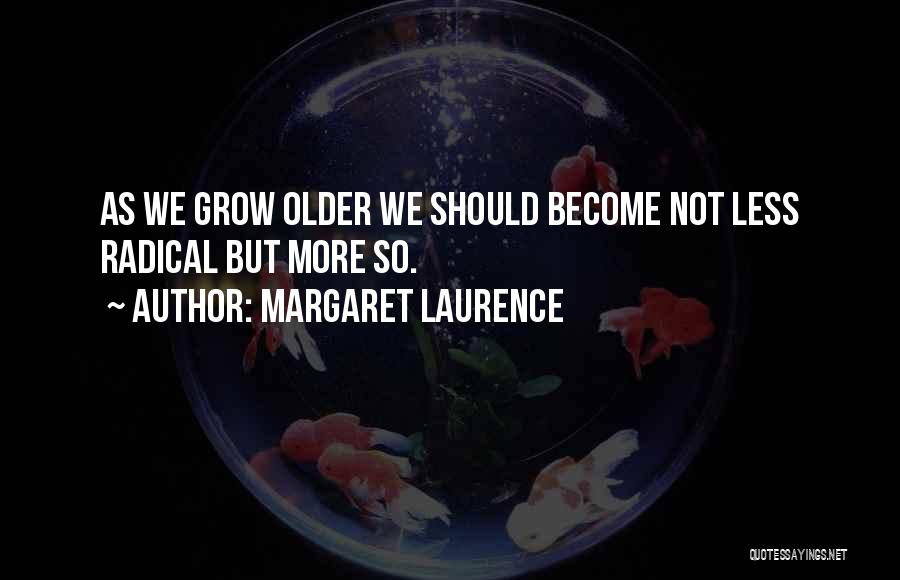 Margaret Laurence Quotes: As We Grow Older We Should Become Not Less Radical But More So.