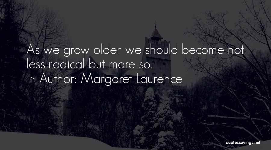 Margaret Laurence Quotes: As We Grow Older We Should Become Not Less Radical But More So.