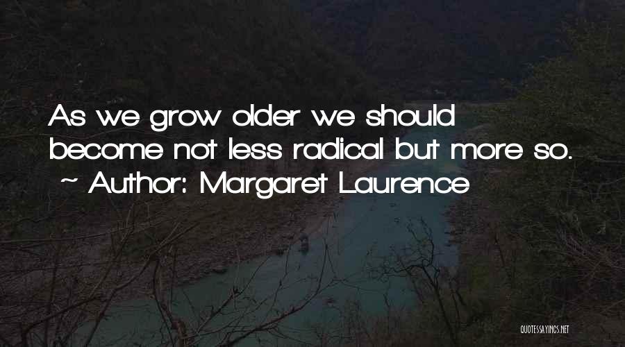 Margaret Laurence Quotes: As We Grow Older We Should Become Not Less Radical But More So.