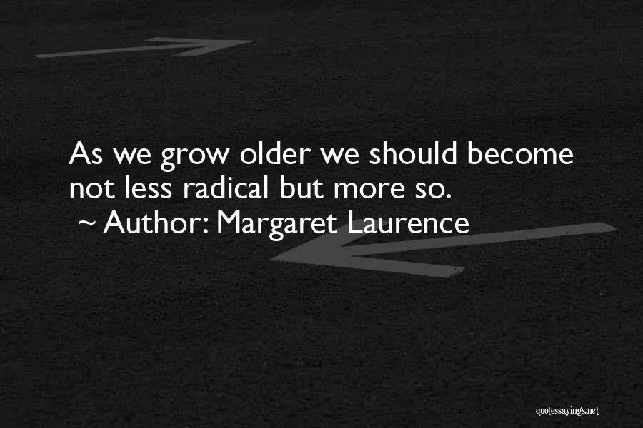 Margaret Laurence Quotes: As We Grow Older We Should Become Not Less Radical But More So.