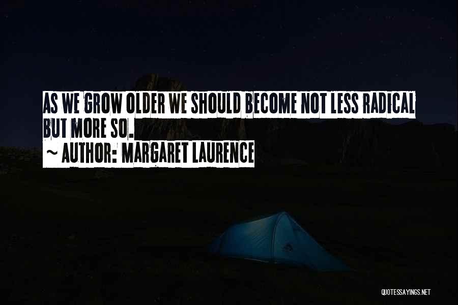 Margaret Laurence Quotes: As We Grow Older We Should Become Not Less Radical But More So.