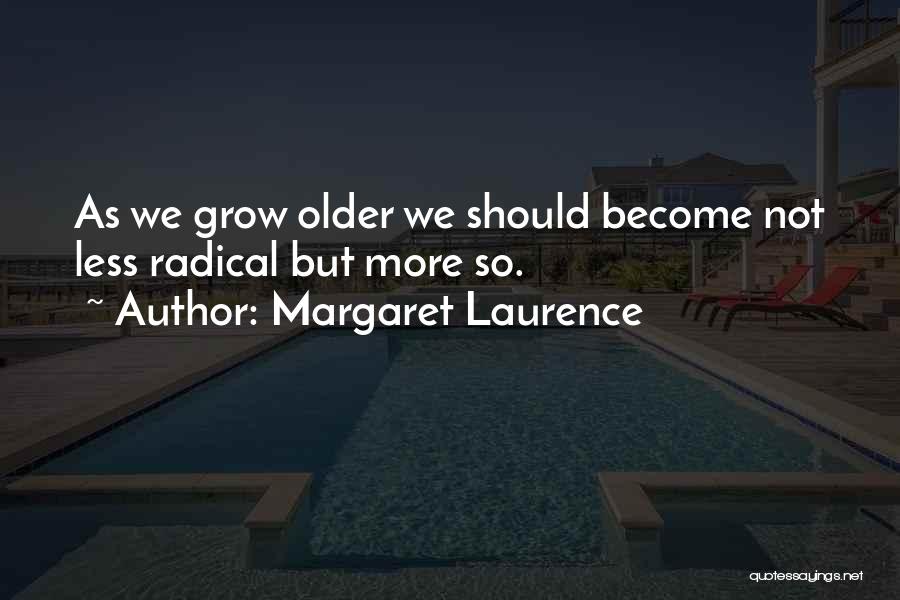 Margaret Laurence Quotes: As We Grow Older We Should Become Not Less Radical But More So.