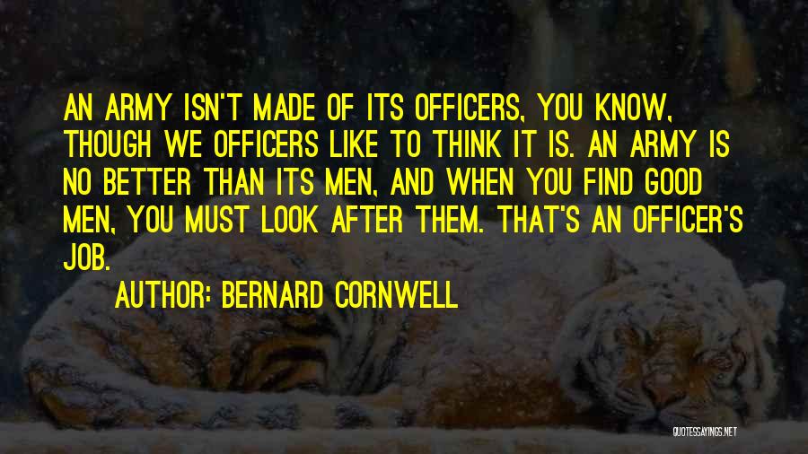 Bernard Cornwell Quotes: An Army Isn't Made Of Its Officers, You Know, Though We Officers Like To Think It Is. An Army Is