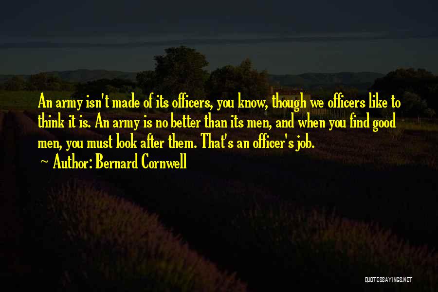 Bernard Cornwell Quotes: An Army Isn't Made Of Its Officers, You Know, Though We Officers Like To Think It Is. An Army Is