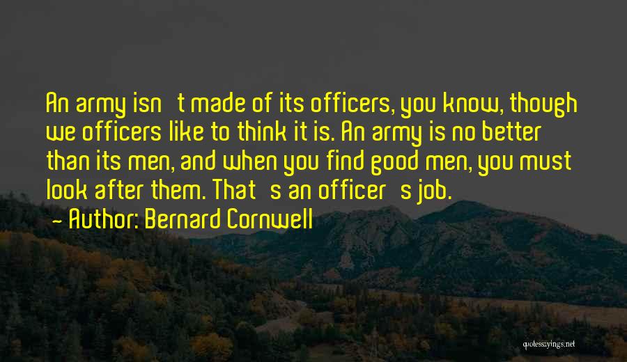 Bernard Cornwell Quotes: An Army Isn't Made Of Its Officers, You Know, Though We Officers Like To Think It Is. An Army Is