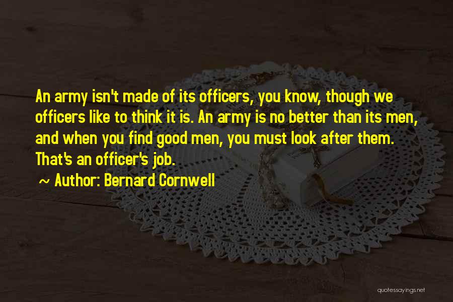 Bernard Cornwell Quotes: An Army Isn't Made Of Its Officers, You Know, Though We Officers Like To Think It Is. An Army Is