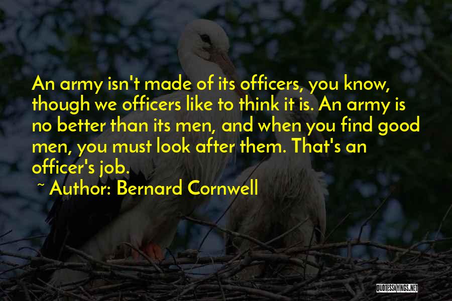 Bernard Cornwell Quotes: An Army Isn't Made Of Its Officers, You Know, Though We Officers Like To Think It Is. An Army Is