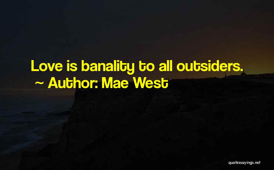 Mae West Quotes: Love Is Banality To All Outsiders.