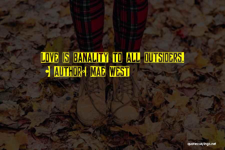 Mae West Quotes: Love Is Banality To All Outsiders.