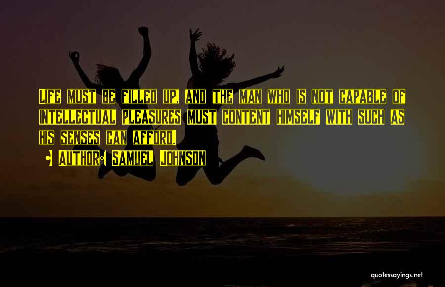 Samuel Johnson Quotes: Life Must Be Filled Up, And The Man Who Is Not Capable Of Intellectual Pleasures Must Content Himself With Such
