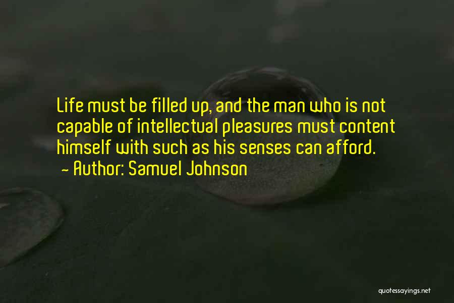 Samuel Johnson Quotes: Life Must Be Filled Up, And The Man Who Is Not Capable Of Intellectual Pleasures Must Content Himself With Such