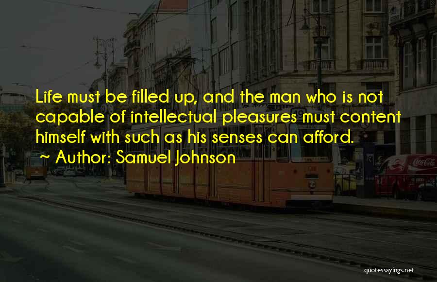 Samuel Johnson Quotes: Life Must Be Filled Up, And The Man Who Is Not Capable Of Intellectual Pleasures Must Content Himself With Such
