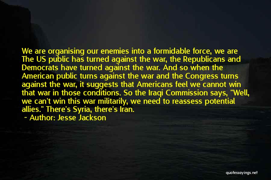 Jesse Jackson Quotes: We Are Organising Our Enemies Into A Formidable Force, We Are The Us Public Has Turned Against The War, The