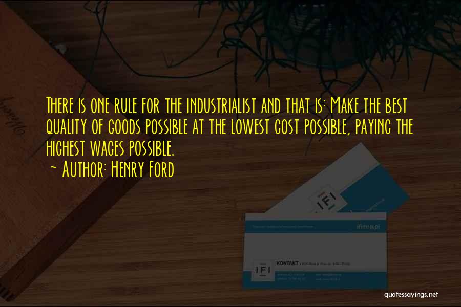 Henry Ford Quotes: There Is One Rule For The Industrialist And That Is: Make The Best Quality Of Goods Possible At The Lowest