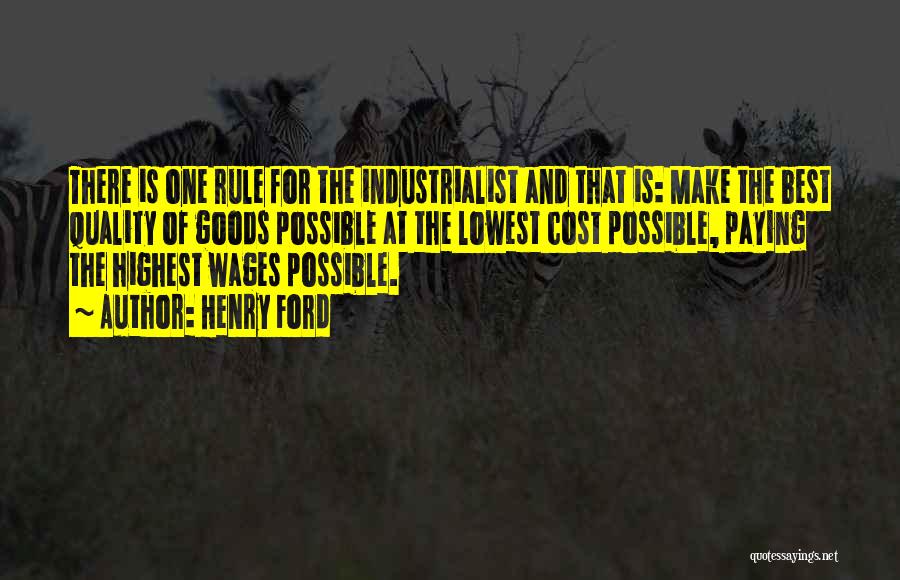 Henry Ford Quotes: There Is One Rule For The Industrialist And That Is: Make The Best Quality Of Goods Possible At The Lowest