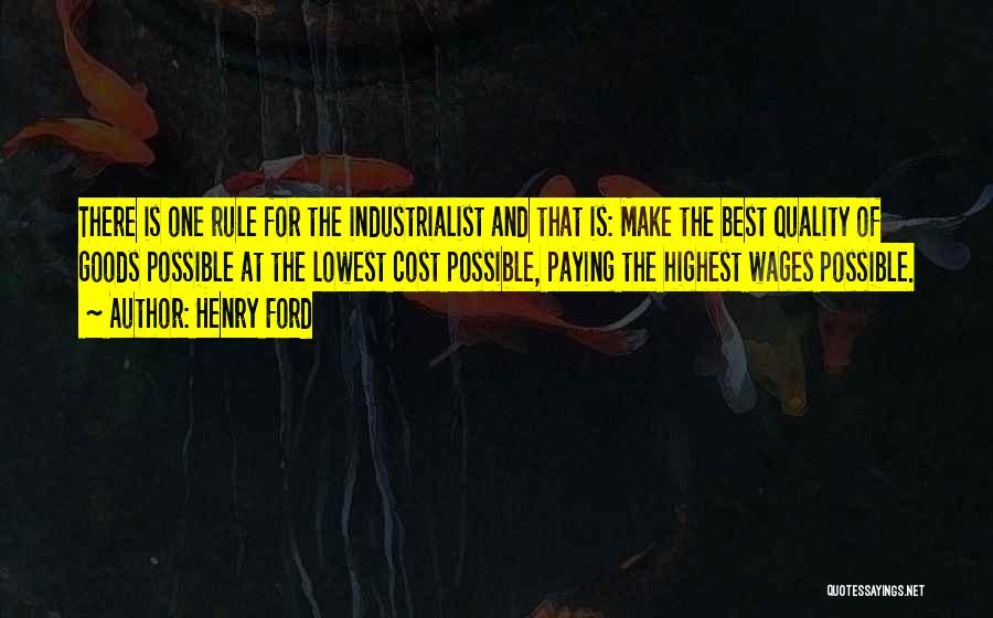 Henry Ford Quotes: There Is One Rule For The Industrialist And That Is: Make The Best Quality Of Goods Possible At The Lowest